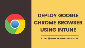 How to Deploy Google Chrome using Intune | MEM » Prajwal Desai